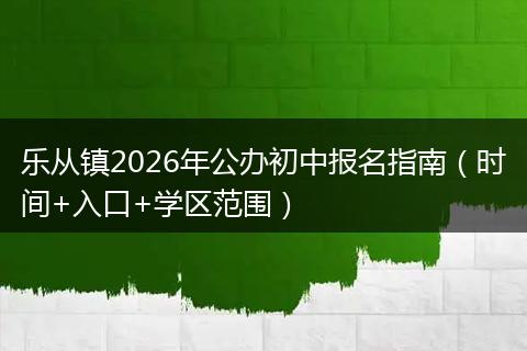 乐从镇2026年公办初中报名指南（时间+入口+学区范围）