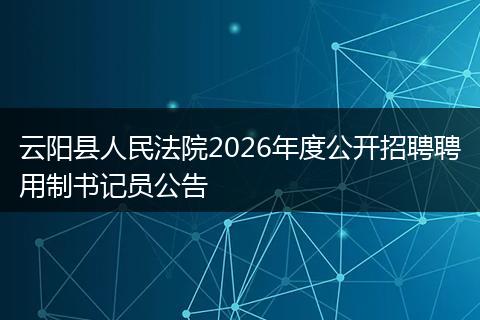 云阳县人民法院2026年度公开招聘聘用制书记员公告