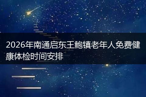 2026年南通启东王鲍镇老年人免费健康体检时间安排
