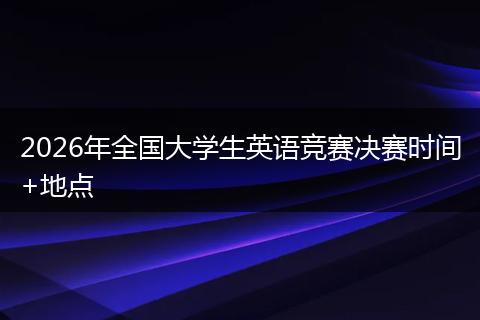 2026年全国大学生英语竞赛决赛时间+地点