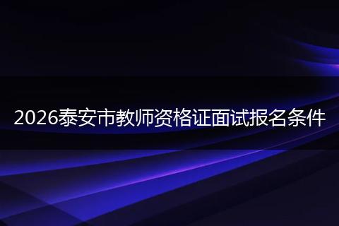 2026泰安市教师资格证面试报名条件