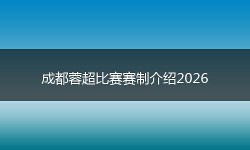 成都蓉超比赛赛制介绍2026