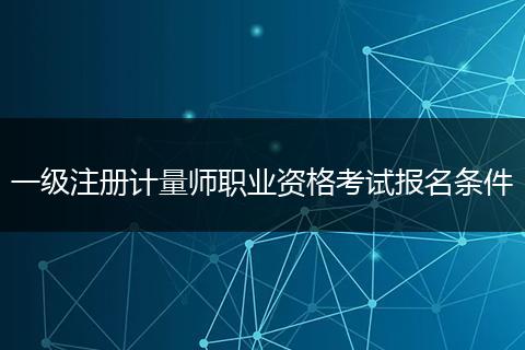 一级注册计量师职业资格考试报名条件