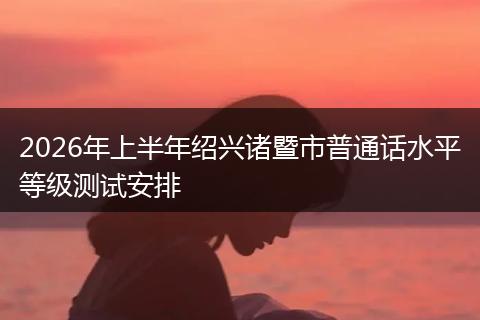 2026年上半年绍兴诸暨市普通话水平等级测试安排