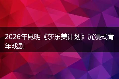 2026年昆明《莎乐美计划》沉浸式青年戏剧