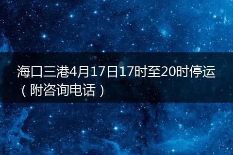 海口三港4月17日17时至20时停运（附咨询电话）
