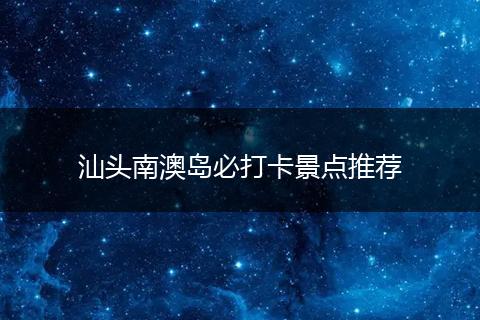 汕头南澳岛必打卡景点推荐