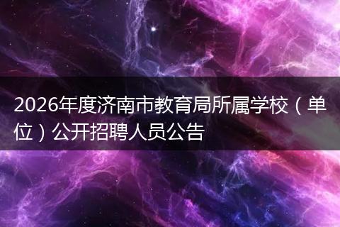 2026年度济南市教育局所属学校（单位）公开招聘人员公告