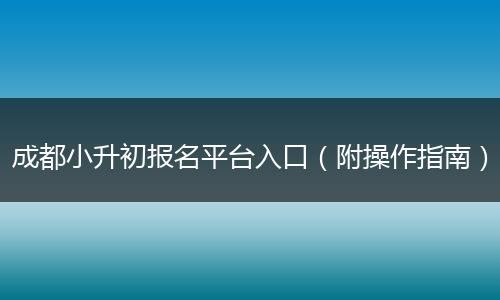 成都小升初报名平台入口（附操作指南）