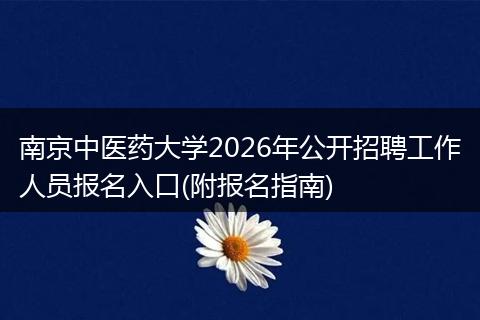 南京中医药大学2026年公开招聘工作人员报名入口(附报名指南)