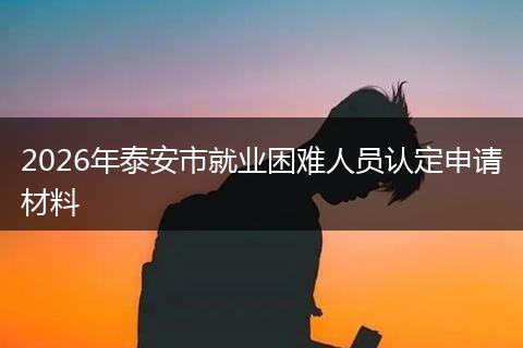 2026年泰安市就业困难人员认定申请材料