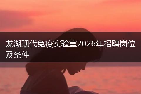 龙湖现代免疫实验室2026年招聘岗位及条件