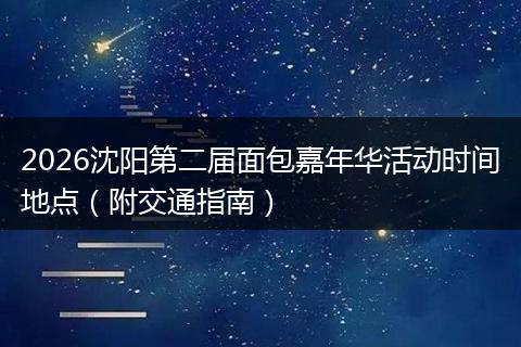 2026沈阳第二届面包嘉年华活动时间地点（附交通指南）