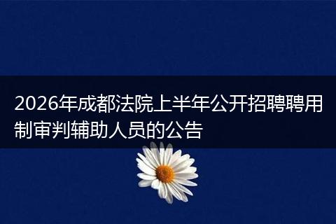 2026年成都法院上半年公开招聘聘用制审判辅助人员的公告
