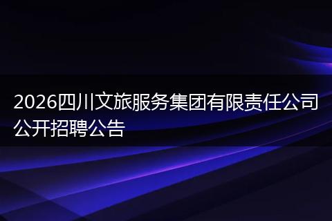 2026四川文旅服务集团有限责任公司公开招聘公告