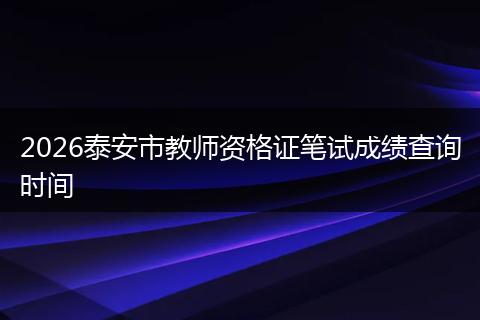2026泰安市教师资格证笔试成绩查询时间
