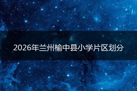 2026年兰州榆中县小学片区划分