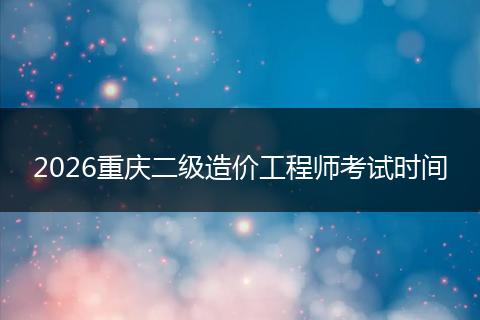 2026重庆二级造价工程师考试时间