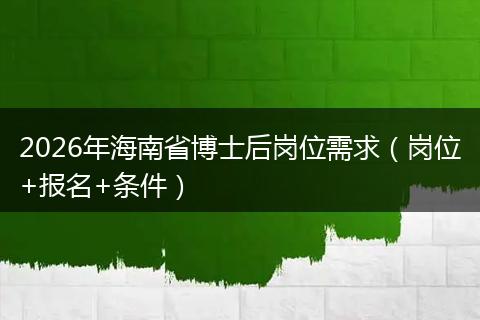 2026年海南省博士后岗位需求（岗位+报名+条件）
