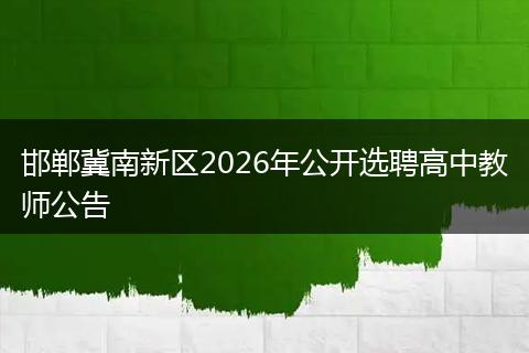 邯郸冀南新区2026年公开选聘高中教师公告