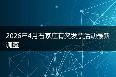 2026年4月石家庄有奖发票活动最新调整