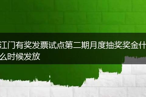 江门有奖发票试点第二期月度抽奖奖金什么时候发放