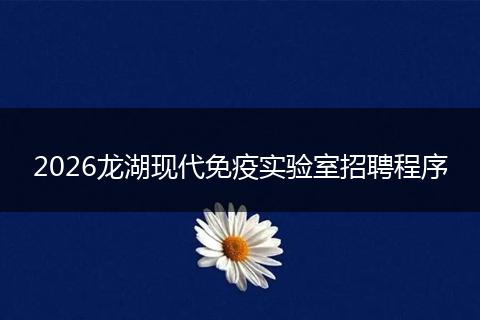 2026龙湖现代免疫实验室招聘程序