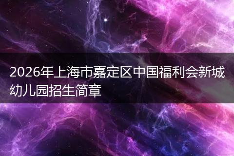 2026年上海市嘉定区中国福利会新城幼儿园招生简章