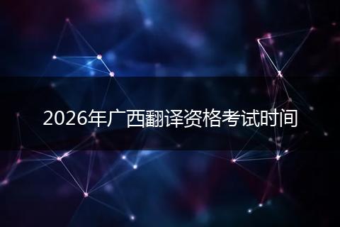 2026年广西翻译资格考试时间