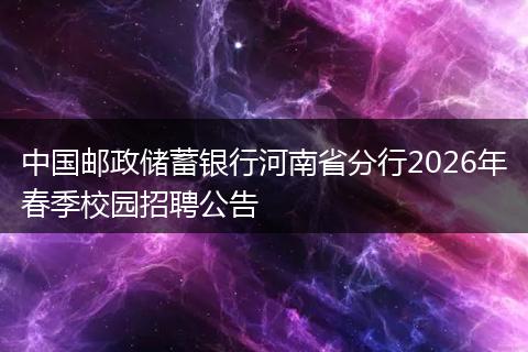 中国邮政储蓄银行河南省分行2026年春季校园招聘公告