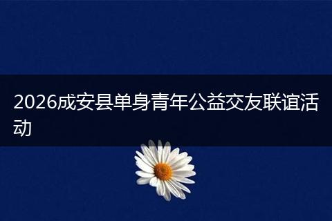 2026成安县单身青年公益交友联谊活动