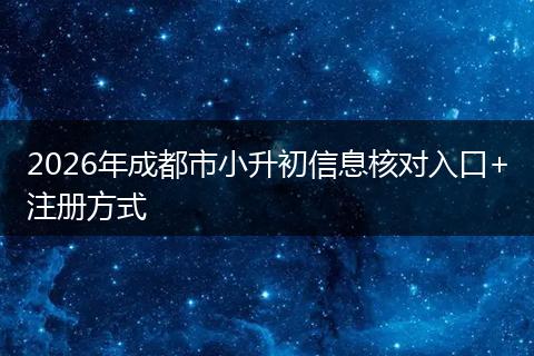 2026年成都市小升初信息核对入口+注册方式