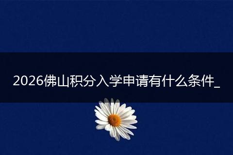 2026佛山积分入学申请有什么条件_