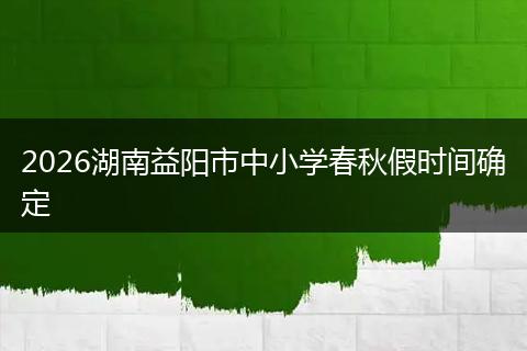 2026湖南益阳市中小学春秋假时间确定
