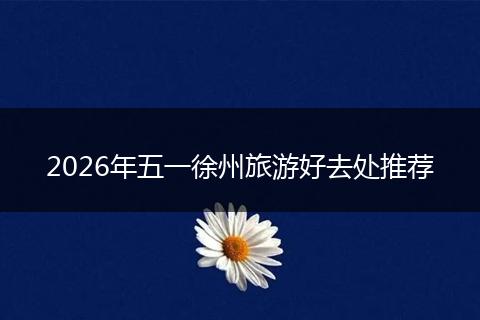 2026年五一徐州旅游好去处推荐