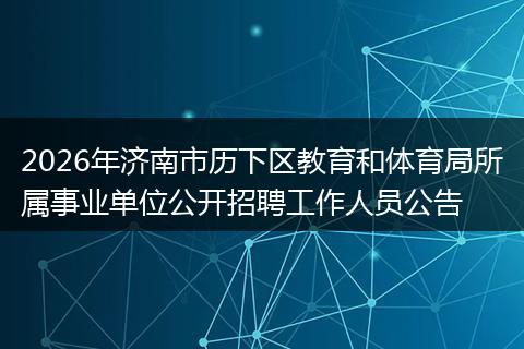 2026年济南市历下区教育和体育局所属事业单位公开招聘工作人员公告
