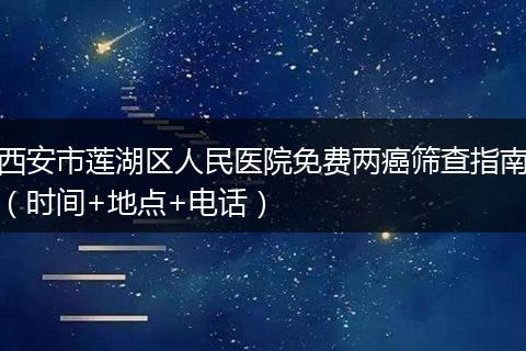 西安市莲湖区人民医院免费两癌筛查指南（时间+地点+电话）