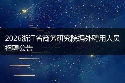 2026浙江省商务研究院编外聘用人员招聘公告