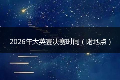 2026年大英赛决赛时间（附地点）