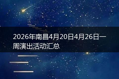 2026年南昌4月20日4月26日一周演出活动汇总