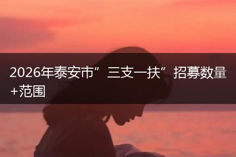 2026年泰安市”三支一扶”招募数量+范围