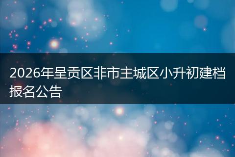 2026年呈贡区非市主城区小升初建档报名公告