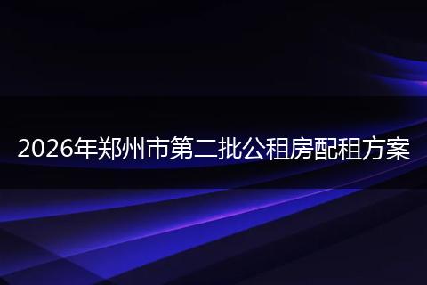 2026年郑州市第二批公租房配租方案