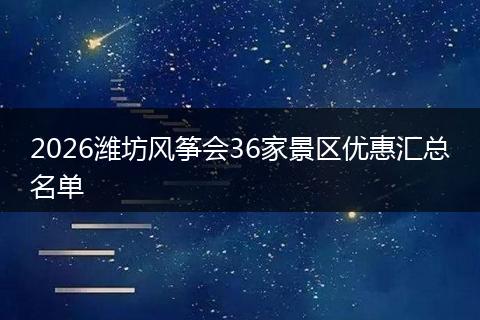 2026潍坊风筝会36家景区优惠汇总名单
