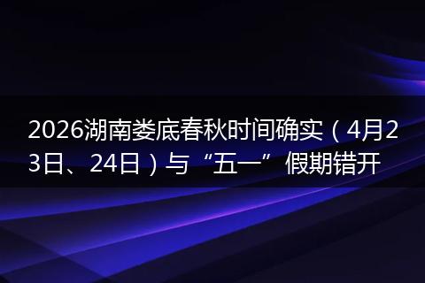 2026湖南娄底春秋时间确实（4月23日、24日）与“五一”假期错开