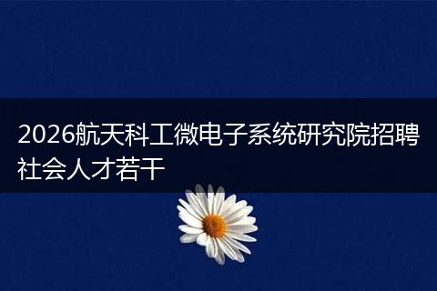 2026航天科工微电子系统研究院招聘社会人才若干