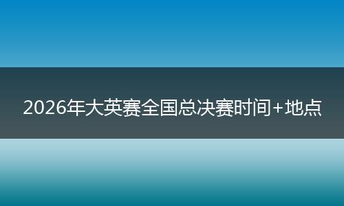 2026年大英赛全国总决赛时间+地点