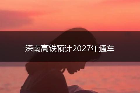 深南高铁预计2027年通车