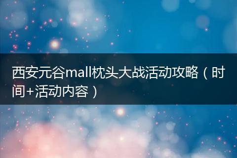 西安元谷mall枕头大战活动攻略（时间+活动内容）