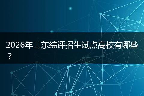 2026年山东综评招生试点高校有哪些？